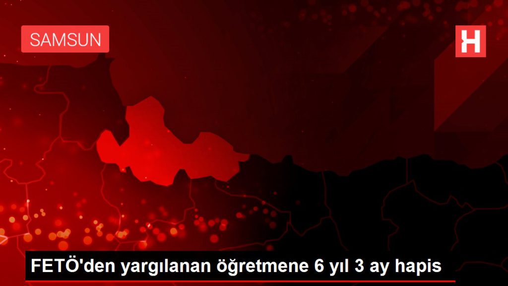 FETÖ’den yargılanan öğretmene 6 yıl 3 ay mahpus
