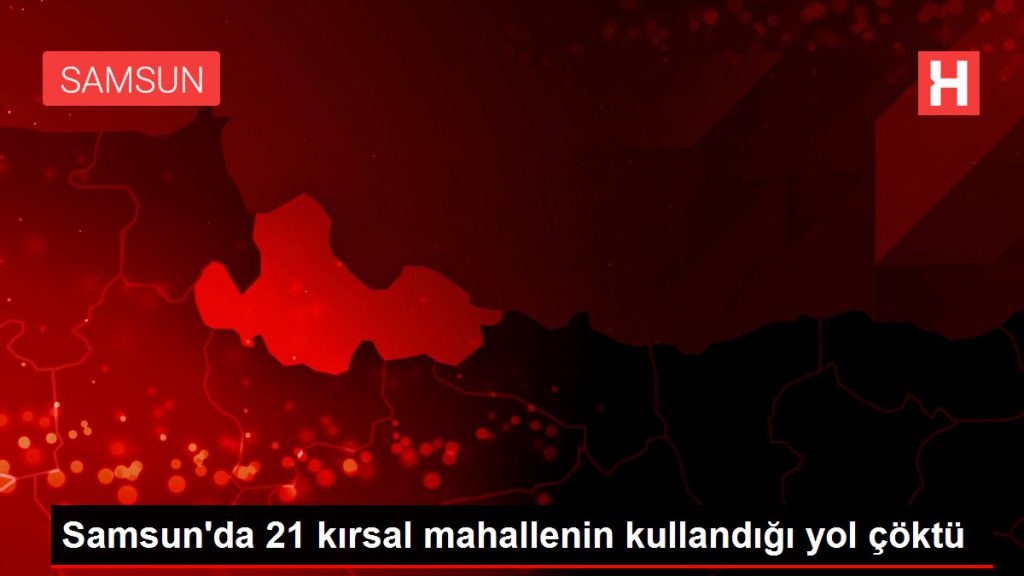Samsun’da 21 kırsal mahallenin kullandığı yol çöktü