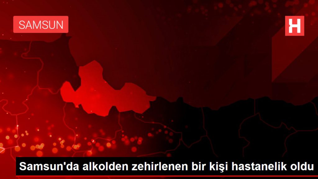Samsun’da alkolden zehirlenen bir kişi hastanelik oldu