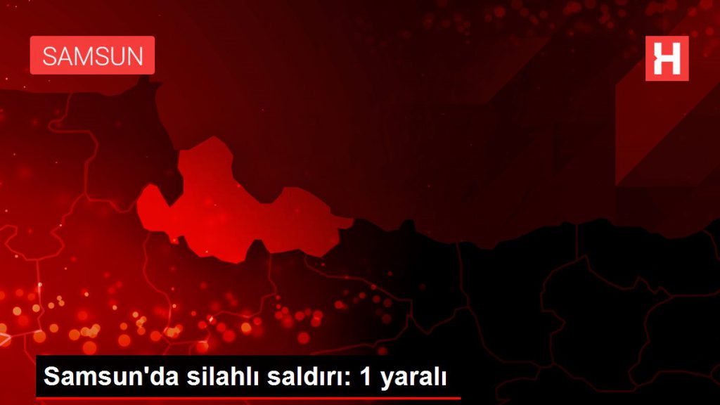 Samsun’da silahlı akın: 1 yaralı
