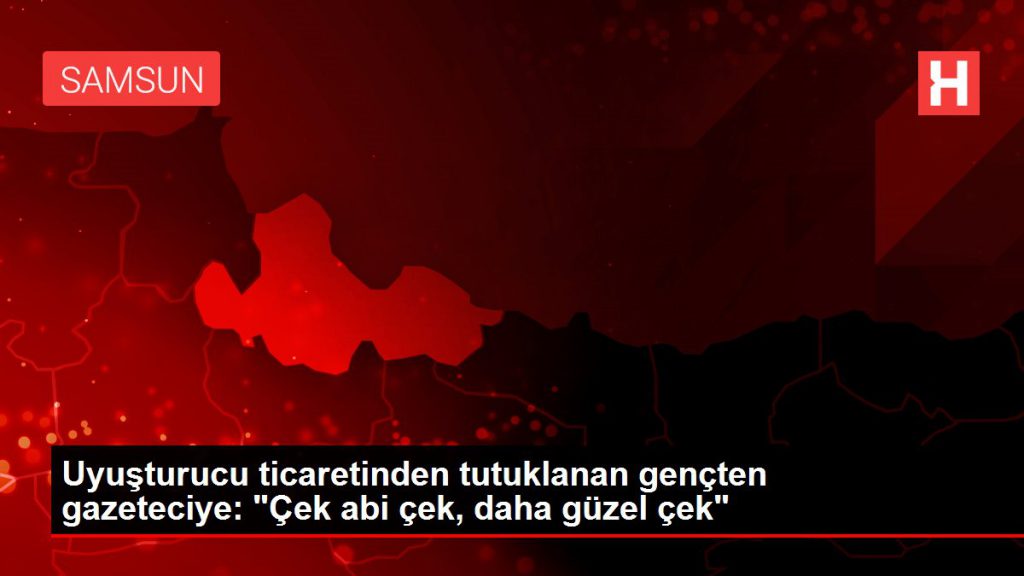 Uyuşturucu ticaretinden tutuklanan gençten gazeteciye: “Çek abi çek, daha hoş çek”