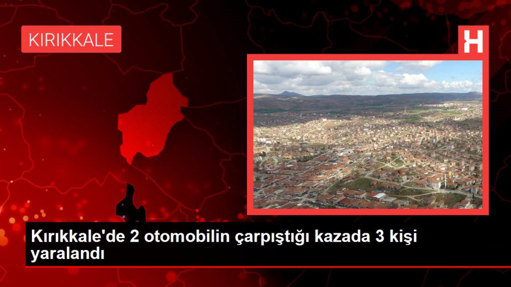 Kırıkkale’de 2 arabanın çarpıştığı kazada 3 kişi yaralandı