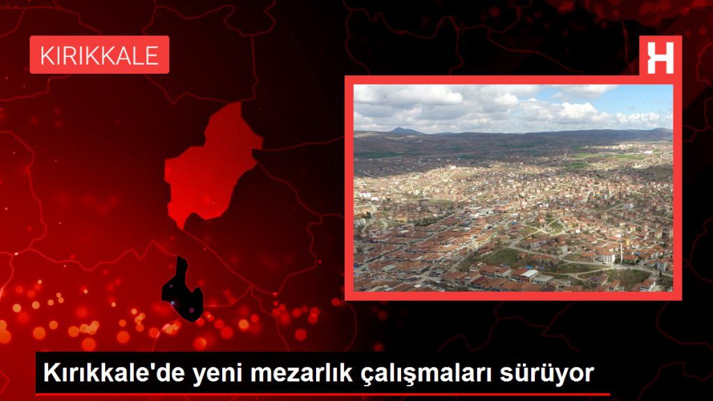 Kırıkkale’de yeni mezarlık çalışmaları sürüyor