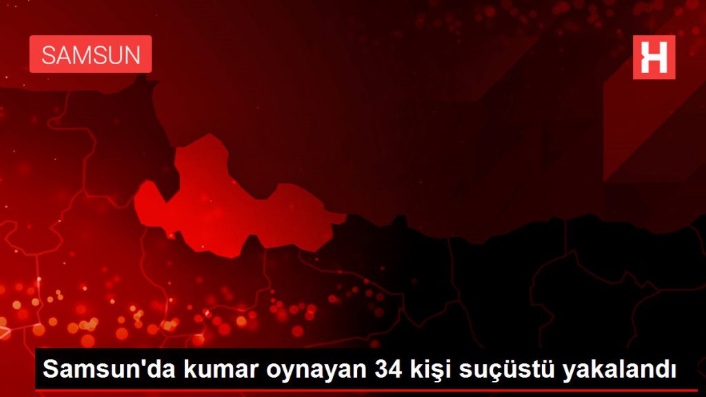 Samsun’da kumar oynayan 34 kişi suçüstü yakalandı