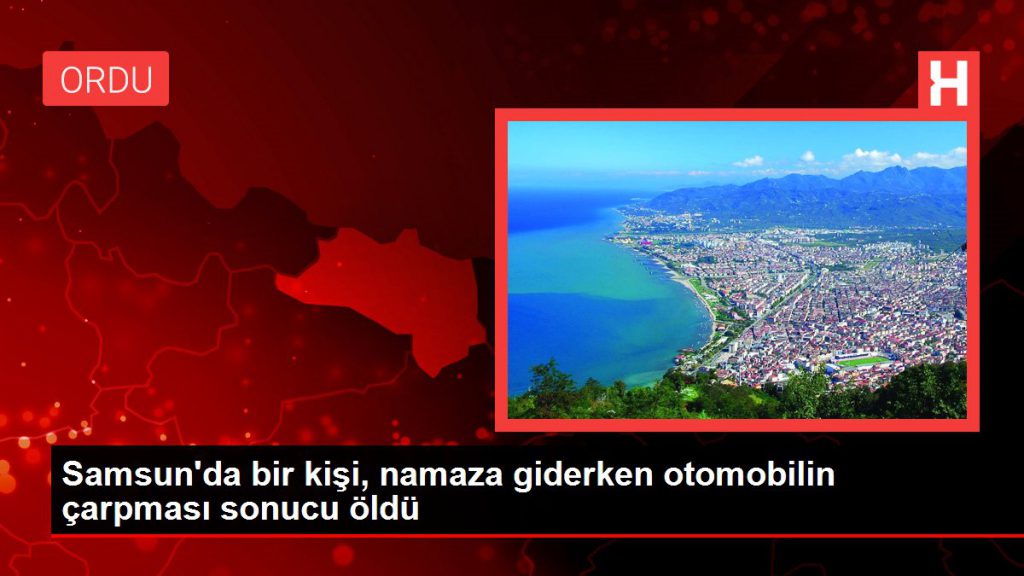 Son dakika haberleri… Samsun’da bir kişi, namaza giderken arabanın çarpması sonucu öldü