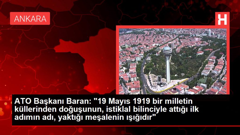 ATO Lideri Baran: “19 Mayıs 1919 bir milletin küllerinden doğuşunun, istiklal şuuruyla attığı birinci adımın ismi, yaktığı meşalenin ışığıdır”