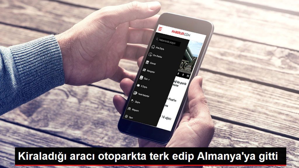 Kiraladığı aracı otoparkta terk edip Almanya’ya gitti