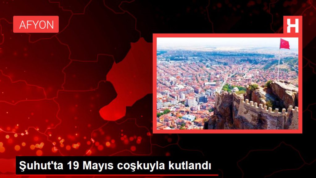 Şuhut’ta 19 Mayıs coşkuyla kutlandı