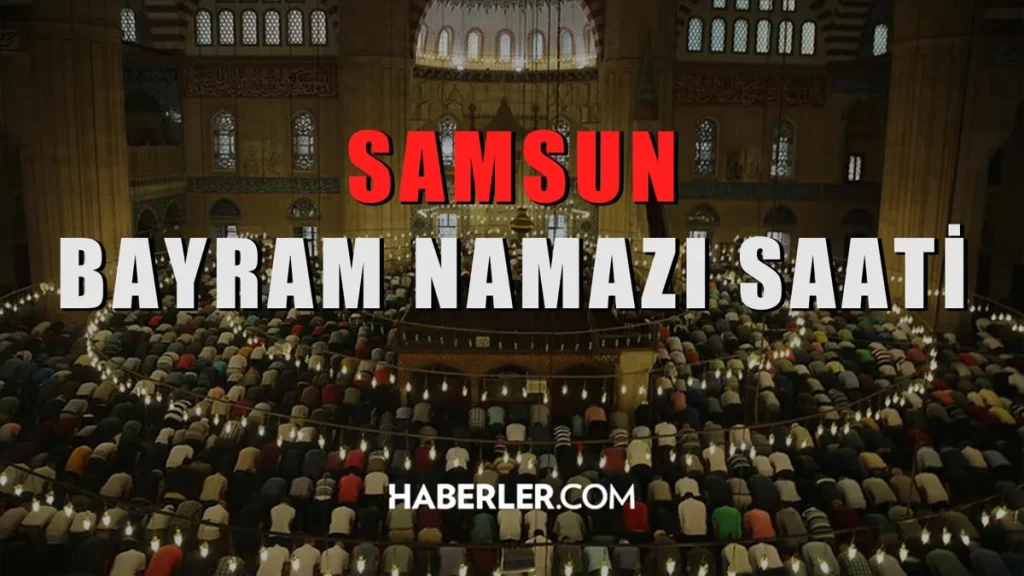 Samsun bayram namazı st kaçta? Samsun Kurban Bayramı namazı st kaçta?