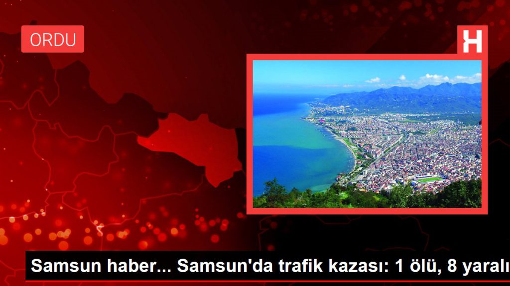Samsun haber… Samsun’da trafik kazası: 1 meyyit, 8 yaralı