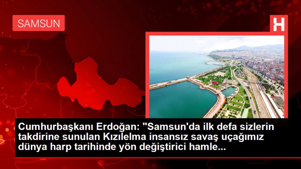 Cumhurbaşkanı Erdoğan: “Samsun’da birinci sefer sizlerin takdirine sunulan Kızılelma insansız savaş uçağımız dünya harp tarihinde taraf değiştirici atak…