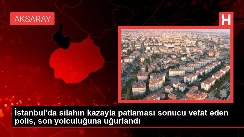 İstanbul’da silahın kazayla patlaması sonucu vefat eden polis, son seyahatine uğurlandı