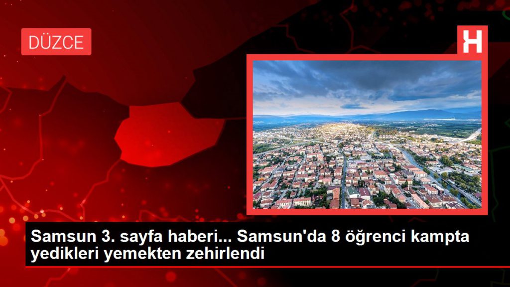Samsun 3. sayfa haberi… Samsun’da 8 öğrenci kampta yedikleri yemekten zehirlendi