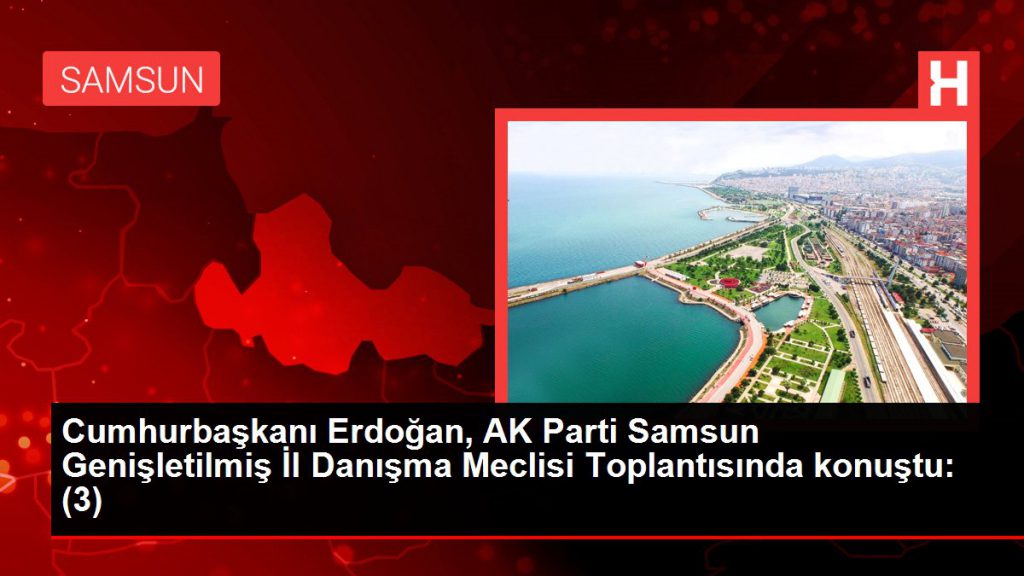 Samsun haber | Cumhurbaşkanı Erdoğan, AK Parti Samsun Genişletilmiş Vilayet Müşavere Meclisi Toplantısında konuştu: (3)