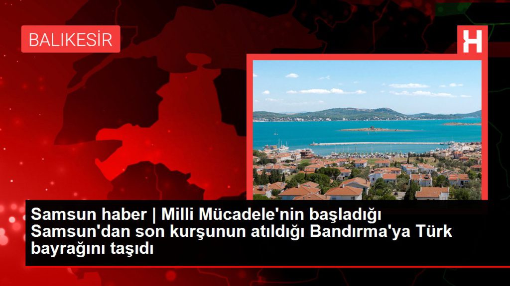 Samsun haber | Ulusal Caba’nın başladığı Samsun’dan son kurşunun atıldığı Bandırma’ya Türk bayrağını taşıdı