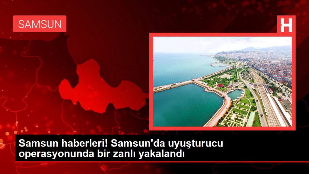 Samsun haberleri! Samsun’da uyuşturucu operasyonunda bir zanlı yakalandı