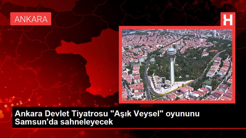 Samsun haber | Ankara Devlet Tiyatrosu “Aşık Veysel” oyununu Samsun’da sahneleyecek