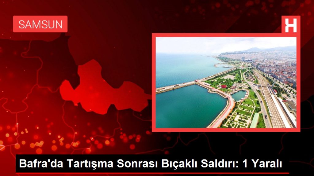 Bafra’da Tartışma Sonrası Bıçaklı Saldırı: 1 Yaralı