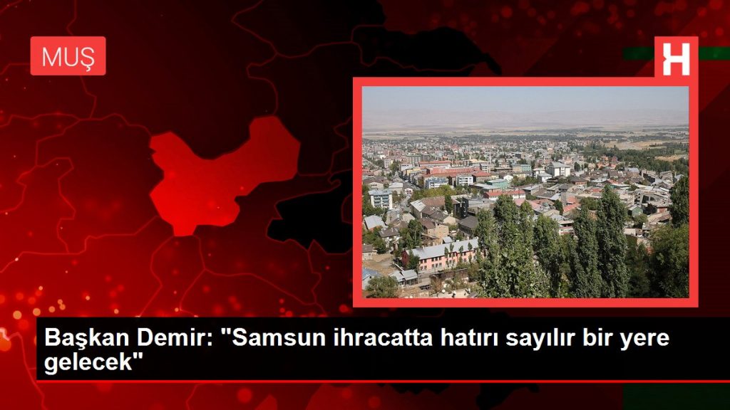 Başkan Demir: “Samsun ihracatta hatırı sayılır bir yere gelecek”