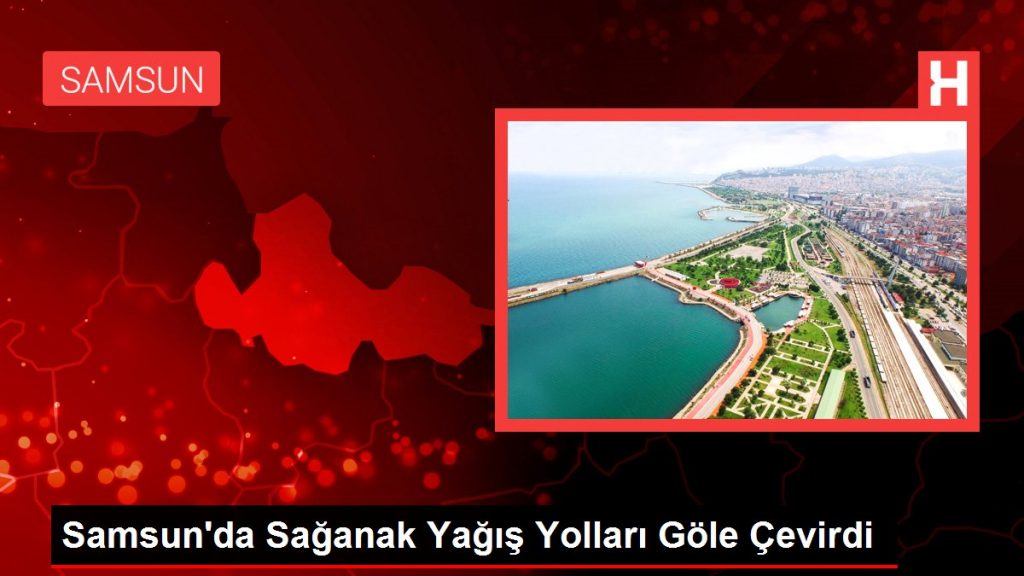 Samsun’da Sağanak Yağış Yolları Göle Çevirdi