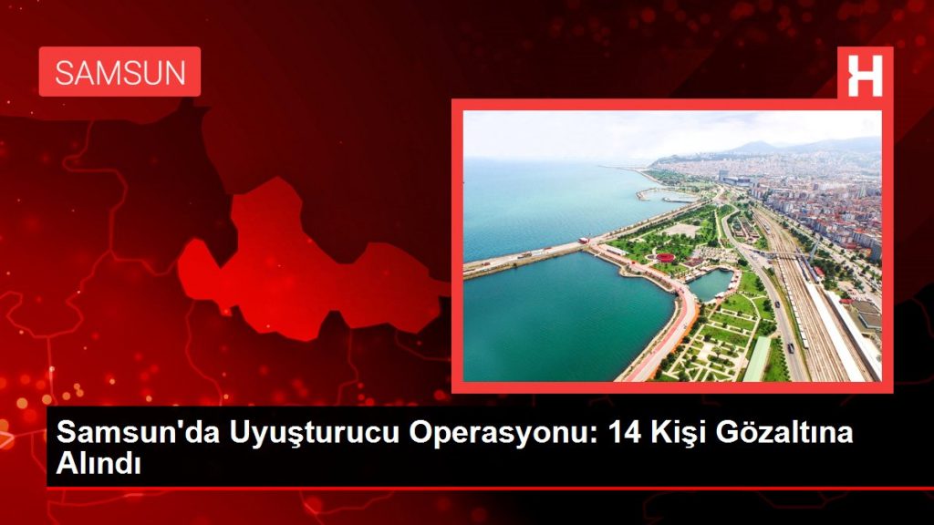 Samsun’da Uyuşturucu Operasyonu: 14 Kişi Gözaltına Alındı