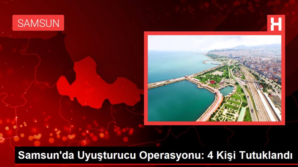 Samsun’da Uyuşturucu Operasyonu: 4 Kişi Tutuklandı