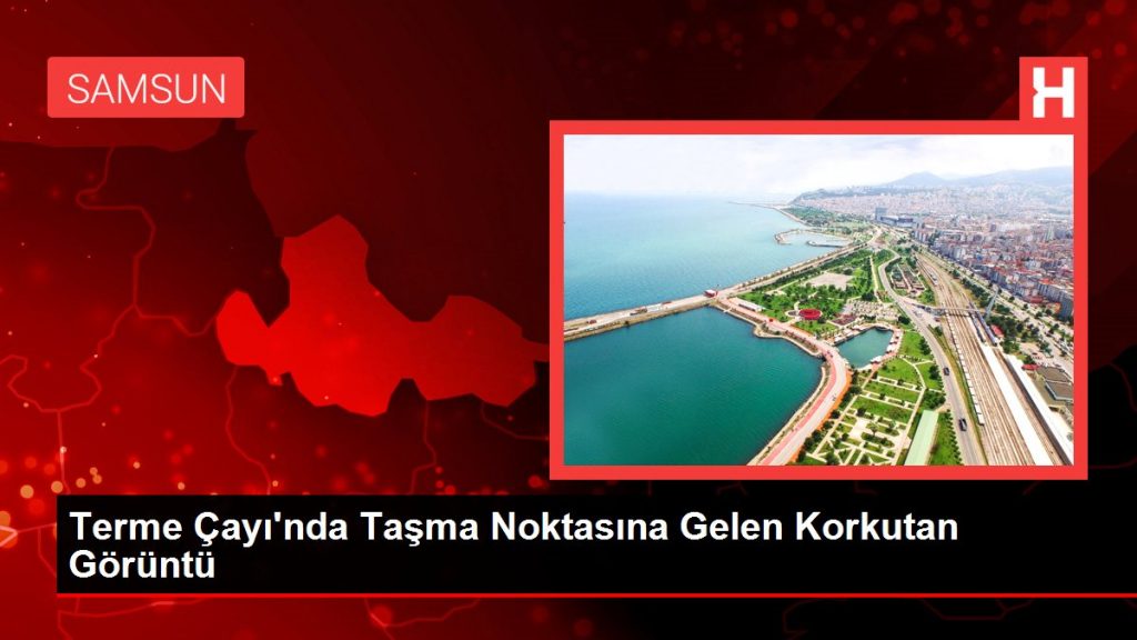 Terme Çayı’nda Taşma Noktasına Gelen Korkutan Görüntü