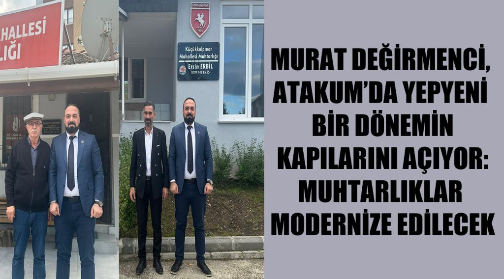 Murat Değirmenci, Atakum’da Yepyeni Bir Dönemin Kapılarını Açıyor: Muhtarlıklar Modernize Edilecek